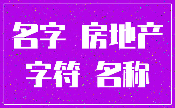 名字 房地产_字符 名称